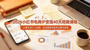(19103期)2026小红书电商IP变现40天陪跑课程-11期,从零打造个人品牌,全流程教学账号运营与变现-中创网_分享创业项目_助您在家赚钱