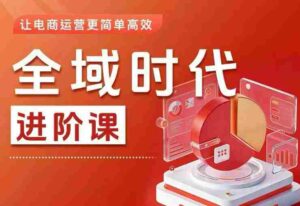 全域时代进阶课,更简单高效的全域投放实操,让电商运营更简单高效(更新)-中创网_分享创业项目_助您在家赚钱