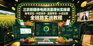 三农新媒体电商流量增长实操课,账号定位・内容创作・直播带货・小店运营,全链路实战教程-中创网_分享创业项目_助您在家赚钱