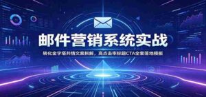 邮件营销系统实战:转化金字塔共情文案拆解,高点击率标题CTA全套落地模板-中创网_分享创业项目_助您在家赚钱
