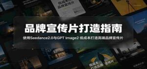 品牌宣传片打造指南:使用Seedance2.0与GPT Image2 低成本打造高端品牌宣传片-中创网_分享创业项目_助您在家赚钱