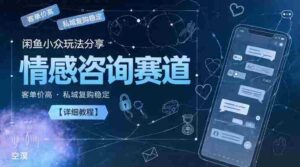 闲鱼小众玩法分享,情感咨询赛道,客单价高,私域复购稳定【详细教程】-中创网_分享创业项目_助您在家赚钱