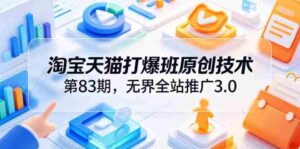 淘宝天猫打爆班原创技术第83期,无界全站推广3.0,实现店铺高投产爆单增收-中创网_分享创业项目_助您在家赚钱