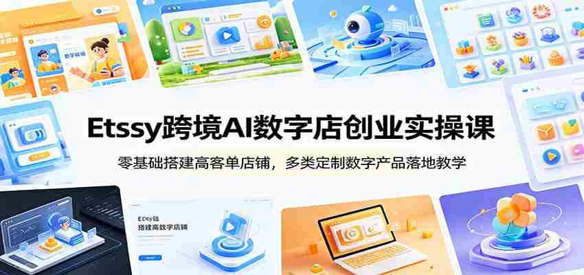 Etsy跨境AI数字店创业实操课：零基础搭建高客单店铺，多类定制数字产品落地教学-中创网_分享创业项目_助您在家赚钱
