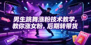 男生跳舞涨粉技术教学，教你涨女粉，后期转带货-中创网_分享创业项目_助您在家赚钱