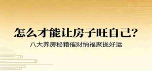 付费文章《怎么才能让房子旺自己?》八大养房秘籍催财纳福聚拢好运-中创网_分享创业项目_助您在家赚钱