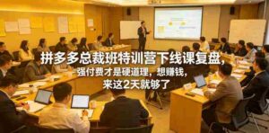 拼多多总裁班特训营下线课复盘,强付费才是硬道理,想賺钱,来这2天就够了-中创网_分享创业项目_助您在家赚钱