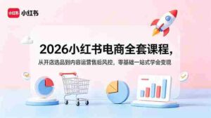 (18957期)2026小红书电商全套课程,从开店选品到内容运营售后风控,零基础一站式学会变现-中创网_分享创业项目_助您在家赚钱