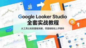 (18833期)Google Looker Studio 全套实战教程,从工具认知到面板拆解,零基础轻松上手操作-中创网_分享创业项目_助您在家赚钱