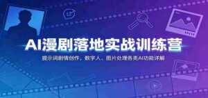 AI漫剧落地实战训练营:提示词剧情创作,数字人、图片处理各类AI功能详解-中创网_分享创业项目_助您在家赚钱