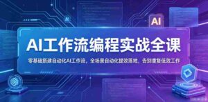 AI工作流编程实战全课,零基础搭建自动化AI工作流,全场景自动化提效落地,告别重复低效工作-中创网_分享创业项目_助您在家赚钱
