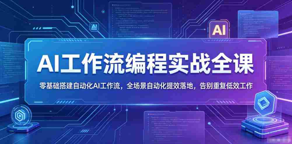 AI工作流编程实战全课,零基础搭建自动化AI工作流,全场景自动化提效落地,告别重复低效工作