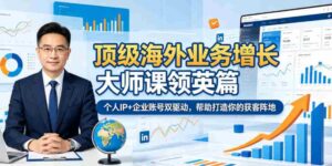 顶级海外业务增长大师课领英篇，个人IP+企业账号双驱动，帮助打造你的获客阵地-中创网_分享创业项目_助您在家赚钱