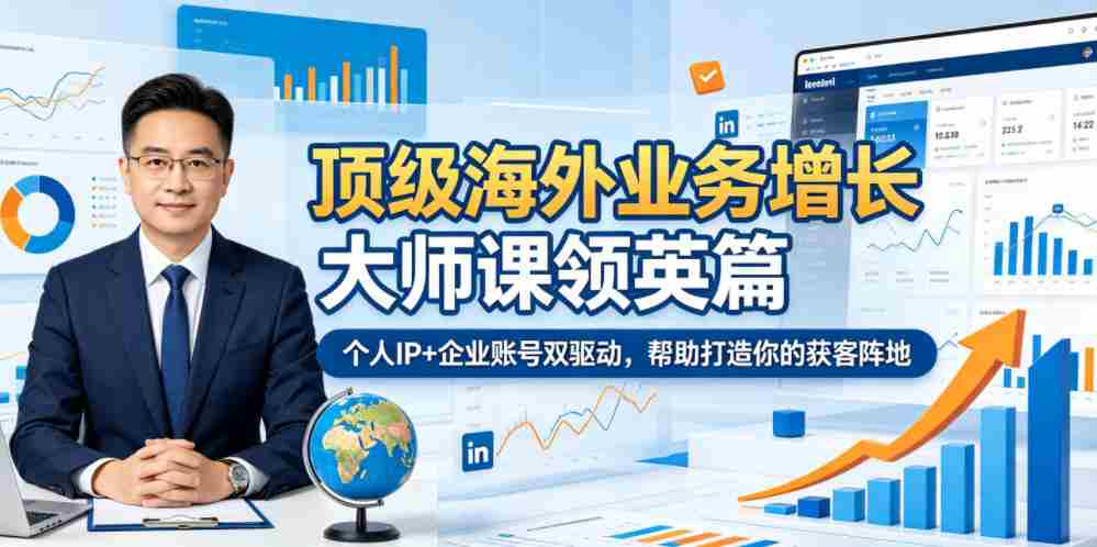 顶级海外业务增长大师课领英篇，个人IP+企业账号双驱动，帮助打造你的获客阵地-中创网_分享创业项目_助您在家赚钱