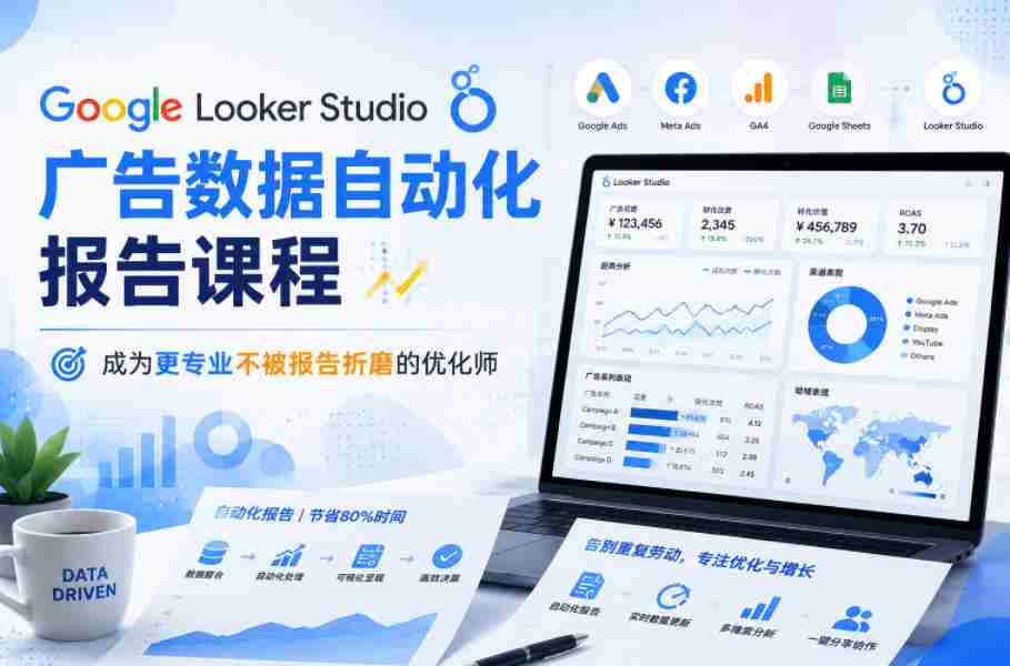 Google Looker Studio广告数据自动化报告课程,成为更专业不被报告折磨的优化师