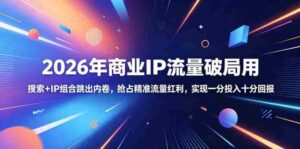 2026年商业IP流量破局用,搜索+IP组合跳出内卷,抢占精准流量红利,实现一分投入十分回报-中创网_分享创业项目_助您在家赚钱