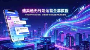 （18904期）速卖通无线端运营全套教程，从零讲解APP基础功能，深度剖析移动端流量获取底层逻辑-中创网_分享创业项目_助您在家赚钱