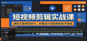 短视频剪辑实战课:爆款文案撰写技巧,封面设计搭配模板新手速成-中创网_分享创业项目_助您在家赚钱