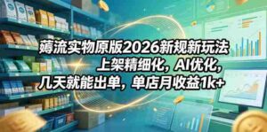 薅流实物原版2026新规新玩法,上架精细化,AI优化,几天就能出单,单店月收益1k+-中创网_分享创业项目_助您在家赚钱