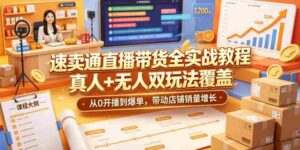 速卖通直播带货全实战教程,真人+无人双玩法覆盖,从0开播到爆单,带动店铺销量增长-中创网_分享创业项目_助您在家赚钱