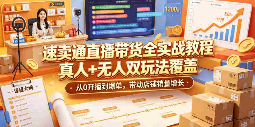 速卖通直播带货全实战教程,真人+无人双玩法覆盖,从0开播到爆单,带动店铺销量增长