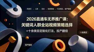 (19100期)2026直通车无界推广课:关键词人群全站视频策略选择+十余类目定制化打法,投产翻倍-中创网_分享创业项目_助您在家赚钱