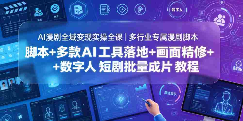AI漫剧全域变现实操全课|多行业专属漫剧脚本+多款AI工具落地+画面精修+数字人短剧批量成片全教程