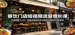 餐饮门店短视频流量增长课:打造老板个人IP,精通内容创作玩法精准引流提升门店客流-中创网_分享创业项目_助您在家赚钱