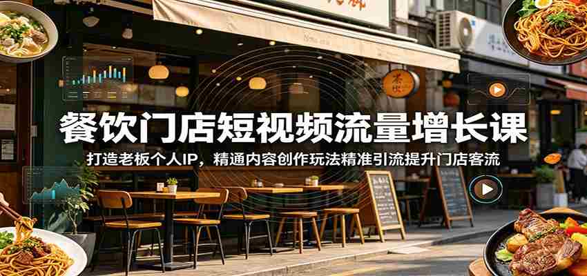 餐饮门店短视频流量增长课：打造老板个人IP，精通内容创作玩法精准引流提升门店客流-中创网_分享创业项目_助您在家赚钱