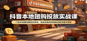 抖音本地团购投放实战课:门店本地推完整投流体系,低成本撬动同城到店客流提升营收-中创网_分享创业项目_助您在家赚钱