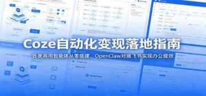 Coze自动化变现落地指南:各类商用智能体从零搭建,OpenClaw对接飞书实现办公提效-中创网_分享创业项目_助您在家赚钱