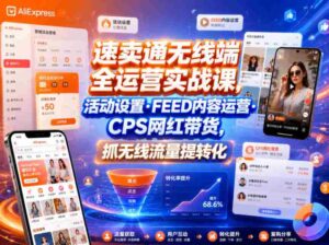 速卖通无线端全运营实战课,活动设置・FEED内容运营・CPS网红带货,抓无线流量提转化-中创网_分享创业项目_助您在家赚钱