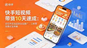 (18706期)快手短视频带货10天速成:定位开店选品到全站推广,三种带货模式全拆解-中创网_分享创业项目_助您在家赚钱