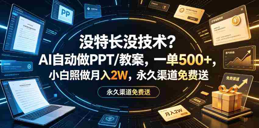 没特长没技术?AI自动做PPT/教案,一单500+,小白照做月入2W,永久渠道免费送【揭秘】