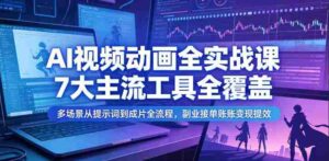 AI视频动画全实战课,7大主流工具全覆盖,多场景从提示词到成片全流程,副业接单账号变现提效-中创网_分享创业项目_助您在家赚钱