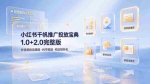 (19088期)小红书千帆推广投放宝典1.0+2.0完整版,分场景投流策略,帮助商家科学投放稳定提转化-中创网_分享创业项目_助您在家赚钱