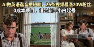 AI做英语谐音梗短剧，26条视频暴涨20W粉丝，0成本项目，适合新手小白起号-中创网_分享创业项目_助您在家赚钱