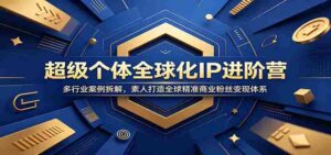 超级个体全球化IP进阶营:多行业案例拆解,素人打造全球精准商业粉丝变现体系-中创网_分享创业项目_助您在家赚钱