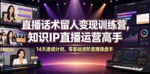 直播话术留人变现训练营,知识IP直播运营高手,14天速成计划,零基础进阶直播操盘手-中创网_分享创业项目_助您在家赚钱