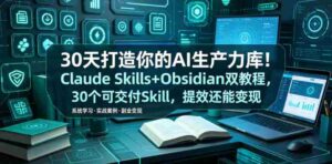 30天打造你的AI生产力库!Claude Skills+Obsidian 双教程,30 个可交付 Skill,提效还能变现-中创网_分享创业项目_助您在家赚钱