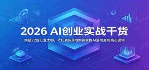 2026 AI创业实战干货:集结22位行业大咖,依托真实落地案例掌握AI落地变现核心逻辑-中创网_分享创业项目_助您在家赚钱