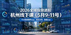 2026全域投放进阶杭州线下课(5月9-11号),包括千川投放细节sop、优化方向、复盘sop(20小时录音+字幕)-中创网_分享创业项目_助您在家赚钱