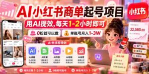 AI小红书商单起号项目,用AI提效,每天1-2小时即可,0粉就可以做,单账号月入1-3W-中创网_分享创业项目_助您在家赚钱