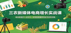 三农新媒体电商增长实战课:精准赛道IP人设定位,短视频直播带货起号变现攻略-中创网_分享创业项目_助您在家赚钱