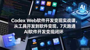 Codex Web软件开发变现实战课,从工具开发到软件变现,7天跑通AI软件开发变现闭环(更新0602)-中创网_分享创业项目_助您在家赚钱