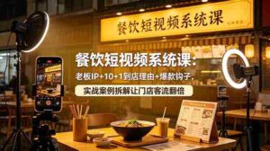 (18712期)餐饮短视频系统课:老板IP+10+1到店理由+爆款钩子,实战案例拆解让门店客流翻倍-中创网_分享创业项目_助您在家赚钱