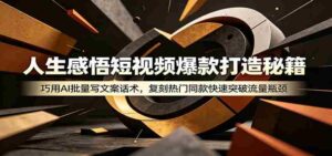 人生感悟短视频爆款打造秘籍:巧用A 批量写文案话术,复刻热门同款快速突破流量瓶颈-中创网_分享创业项目_助您在家赚钱