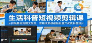生活科普短视频剪辑课:从剪映基础到图文配音,套用成熟模板轻松量产优质科普短片-中创网_分享创业项目_助您在家赚钱