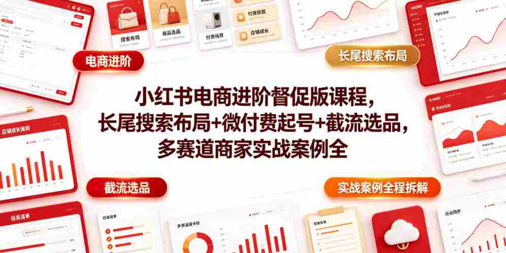 小红书电商进阶督促版课程,长尾搜索布局+微付费起号+截流选品,多赛道商家实战案例全程拆解