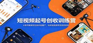 短视频起号创收训练营:从账号精准定位到内容量产,玩转短视频带货高效变现-中创网_分享创业项目_助您在家赚钱